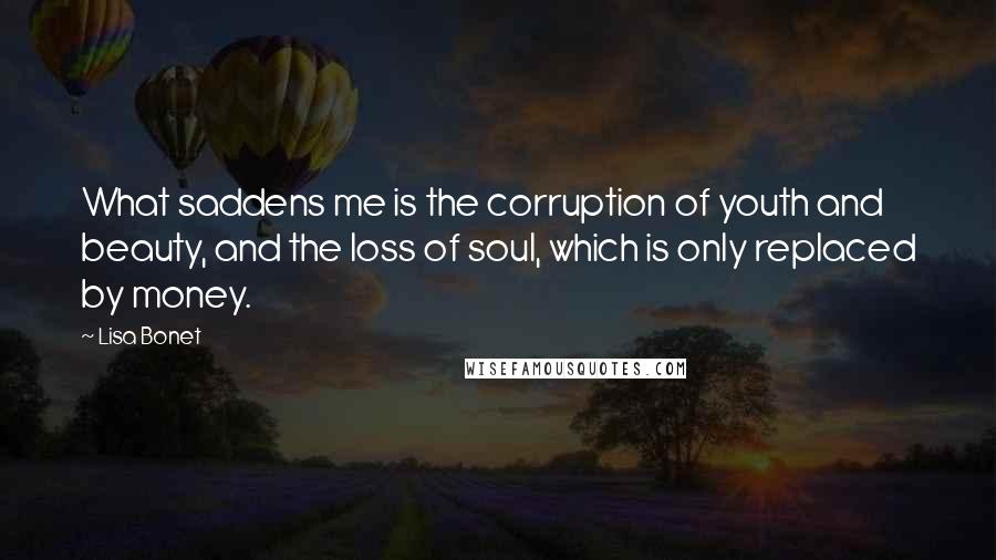 Lisa Bonet Quotes: What saddens me is the corruption of youth and beauty, and the loss of soul, which is only replaced by money.