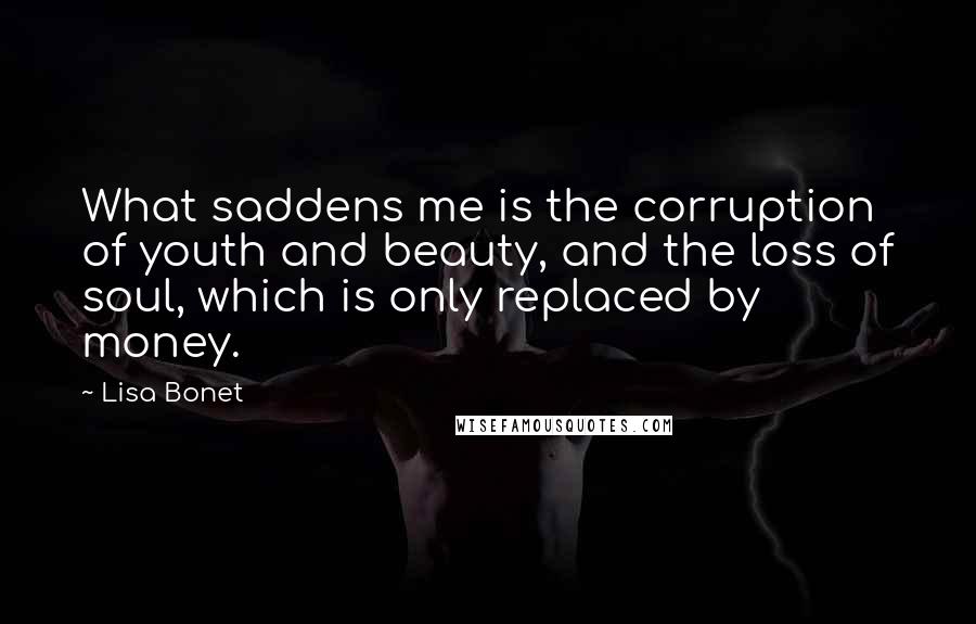 Lisa Bonet Quotes: What saddens me is the corruption of youth and beauty, and the loss of soul, which is only replaced by money.