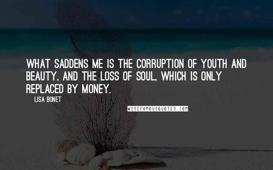 Lisa Bonet Quotes: What saddens me is the corruption of youth and beauty, and the loss of soul, which is only replaced by money.