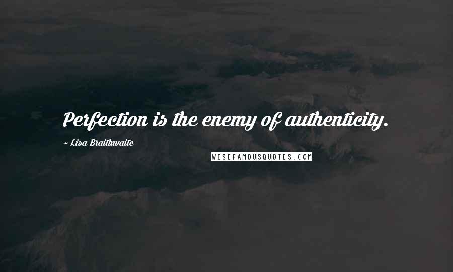 Lisa Braithwaite Quotes: Perfection is the enemy of authenticity.