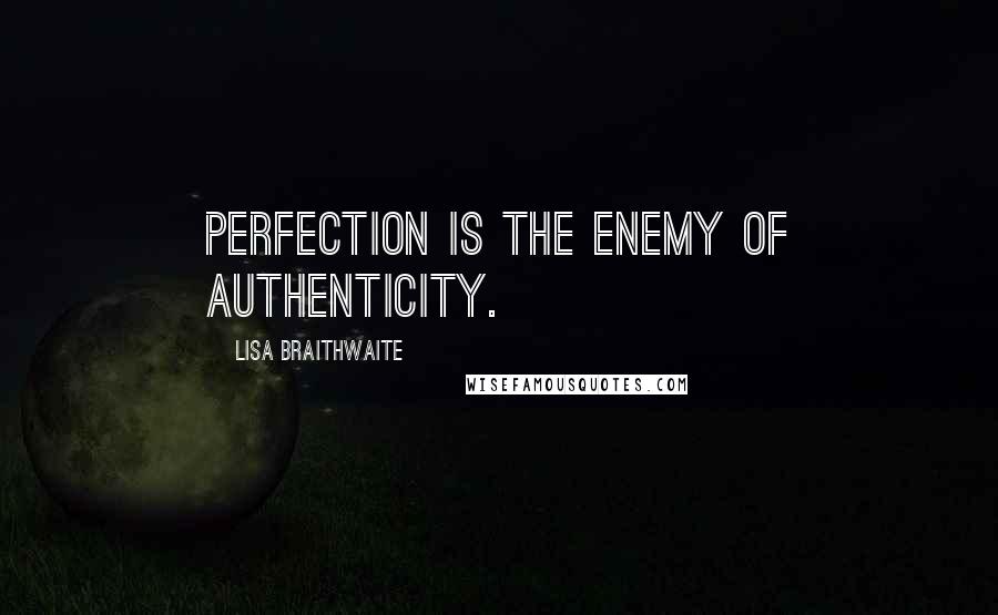 Lisa Braithwaite Quotes: Perfection is the enemy of authenticity.