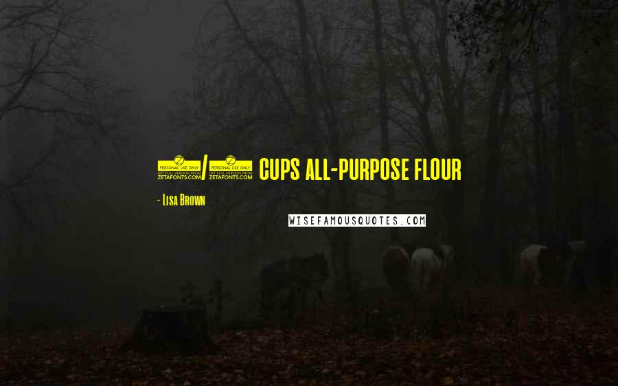 Lisa Brown Quotes: 1/4 cups all-purpose flour