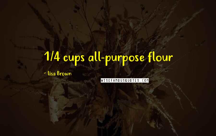 Lisa Brown Quotes: 1/4 cups all-purpose flour