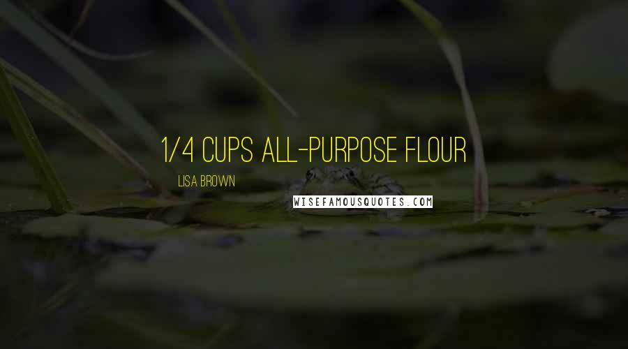 Lisa Brown Quotes: 1/4 cups all-purpose flour