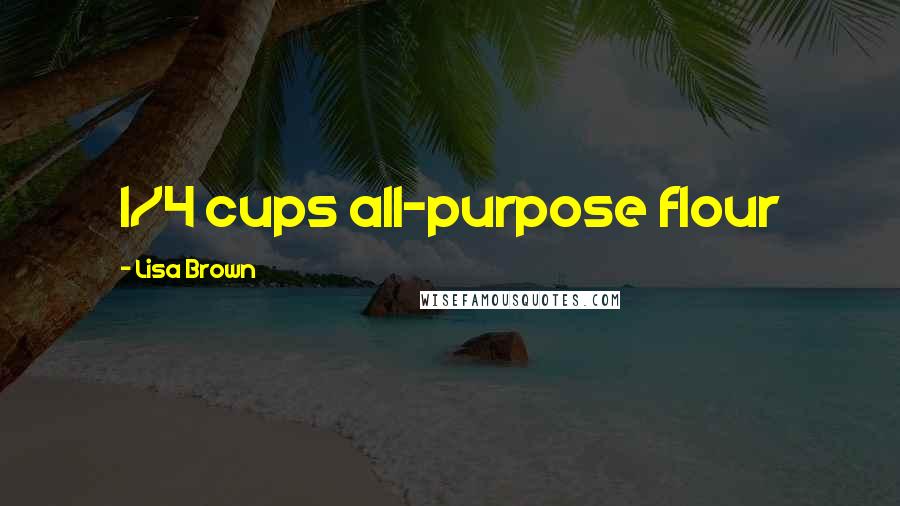 Lisa Brown Quotes: 1/4 cups all-purpose flour