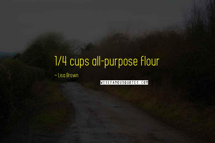 Lisa Brown Quotes: 1/4 cups all-purpose flour