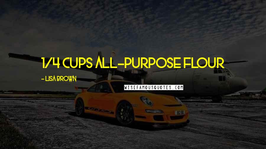 Lisa Brown Quotes: 1/4 cups all-purpose flour