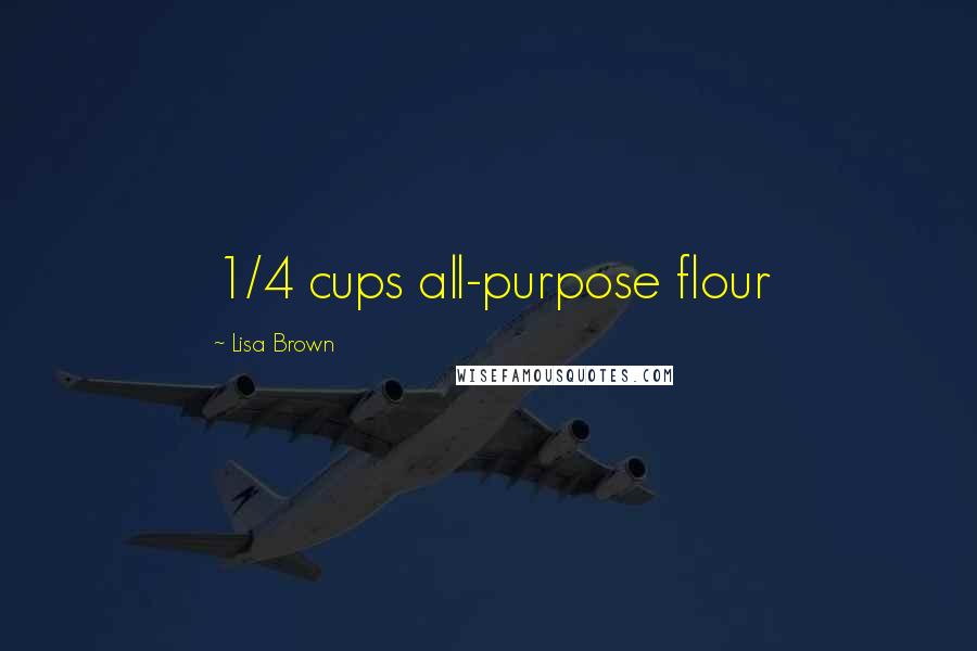 Lisa Brown Quotes: 1/4 cups all-purpose flour