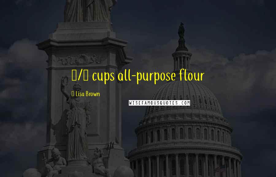 Lisa Brown Quotes: 1/4 cups all-purpose flour