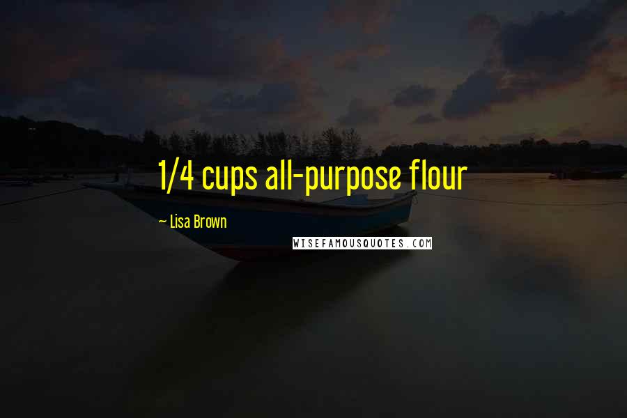 Lisa Brown Quotes: 1/4 cups all-purpose flour