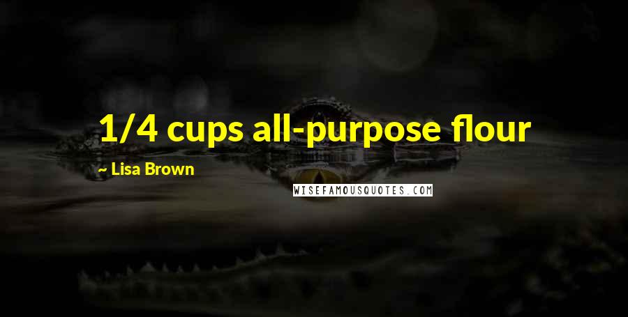 Lisa Brown Quotes: 1/4 cups all-purpose flour