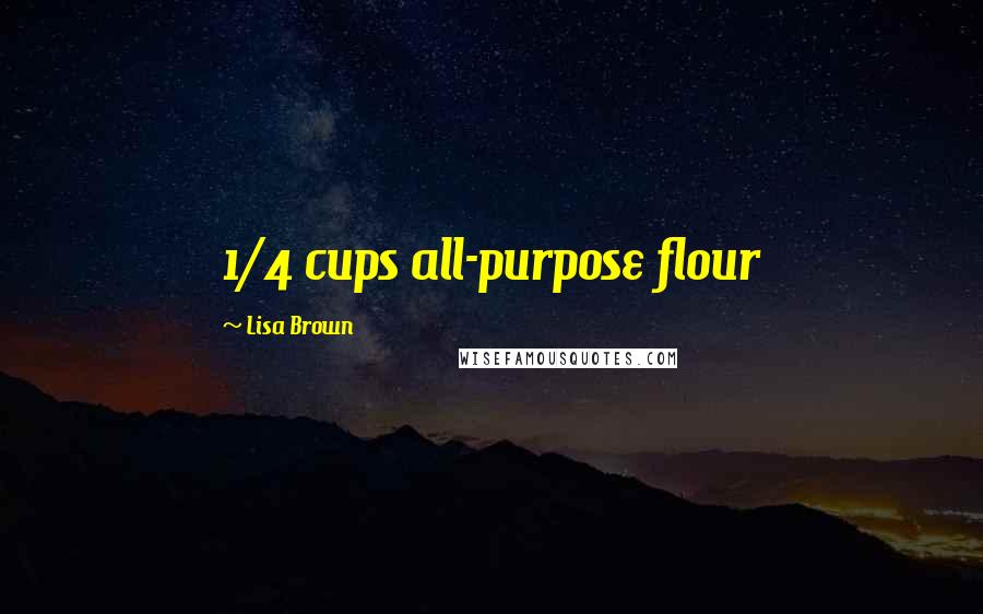 Lisa Brown Quotes: 1/4 cups all-purpose flour