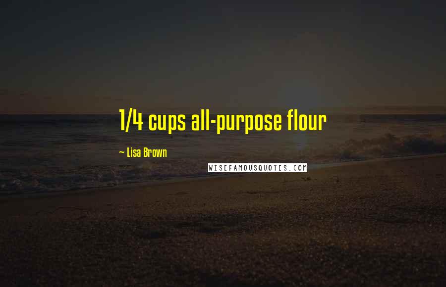 Lisa Brown Quotes: 1/4 cups all-purpose flour