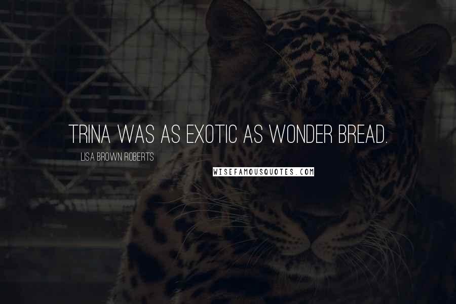 Lisa Brown Roberts Quotes: Trina was as exotic as Wonder Bread.