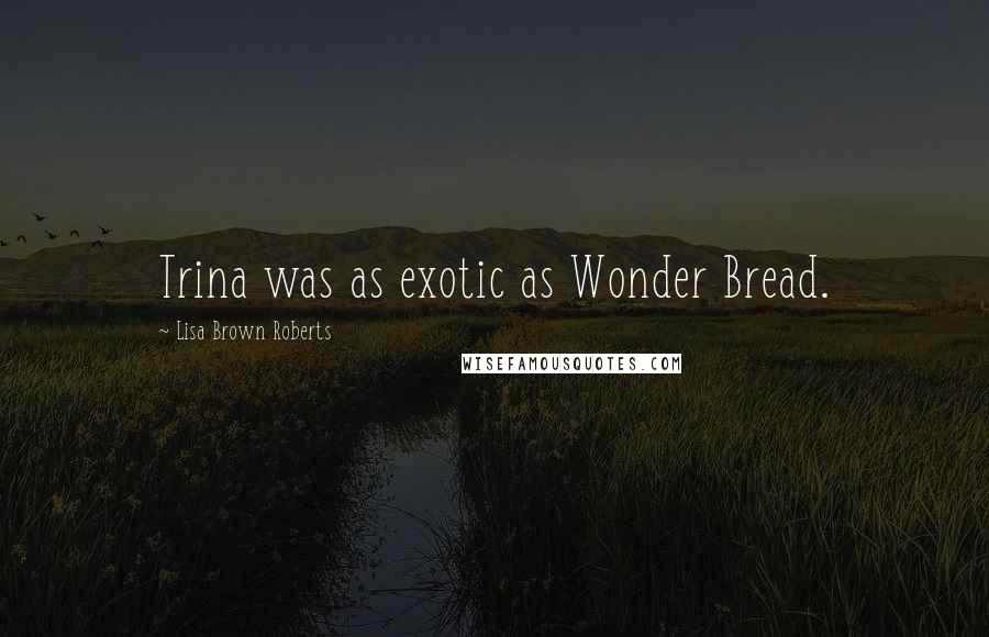 Lisa Brown Roberts Quotes: Trina was as exotic as Wonder Bread.