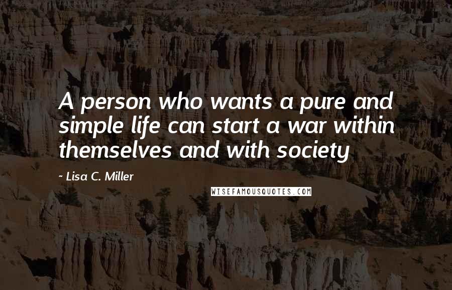 Lisa C. Miller Quotes: A person who wants a pure and simple life can start a war within themselves and with society