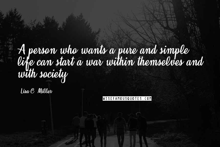 Lisa C. Miller Quotes: A person who wants a pure and simple life can start a war within themselves and with society