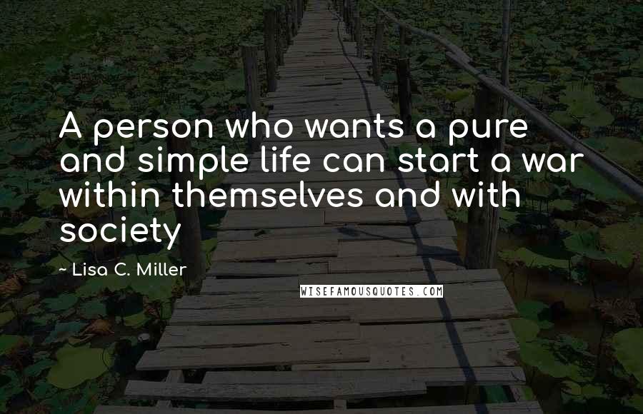 Lisa C. Miller Quotes: A person who wants a pure and simple life can start a war within themselves and with society