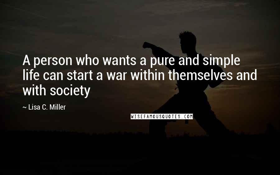 Lisa C. Miller Quotes: A person who wants a pure and simple life can start a war within themselves and with society