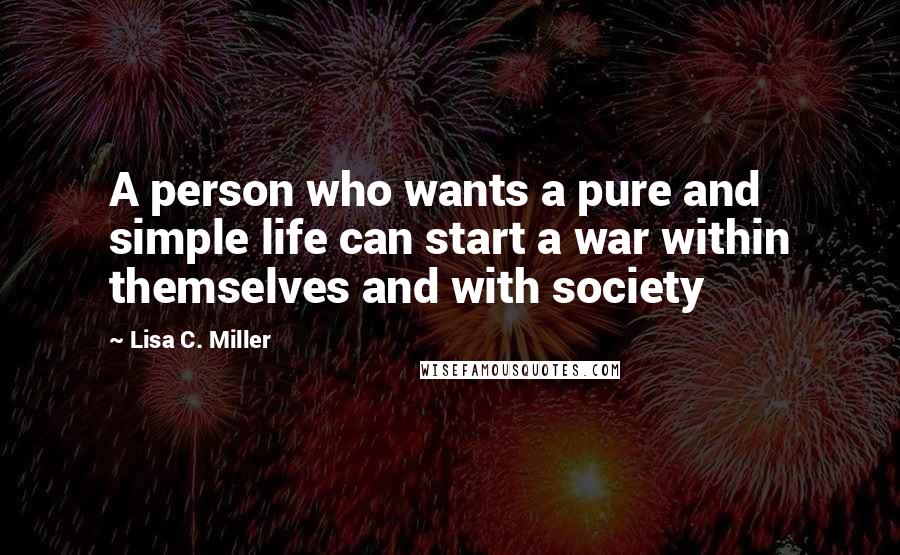 Lisa C. Miller Quotes: A person who wants a pure and simple life can start a war within themselves and with society