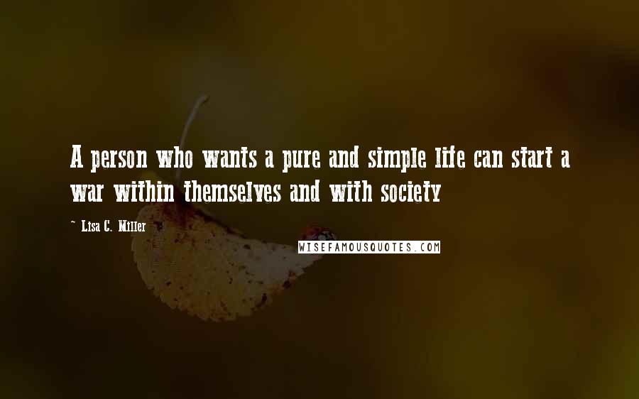 Lisa C. Miller Quotes: A person who wants a pure and simple life can start a war within themselves and with society