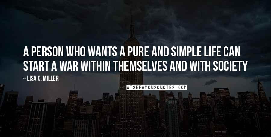 Lisa C. Miller Quotes: A person who wants a pure and simple life can start a war within themselves and with society