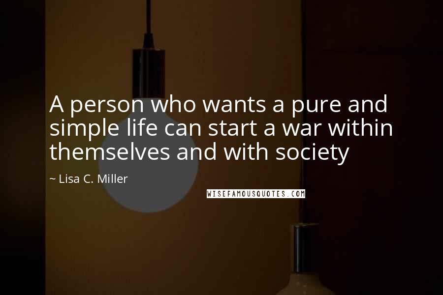 Lisa C. Miller Quotes: A person who wants a pure and simple life can start a war within themselves and with society