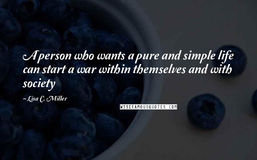 Lisa C. Miller Quotes: A person who wants a pure and simple life can start a war within themselves and with society