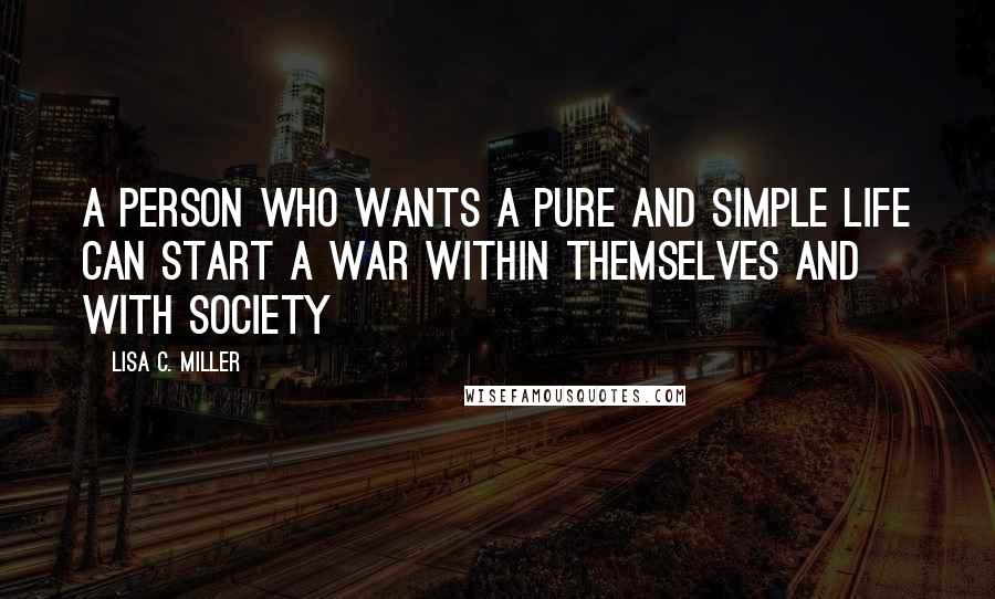 Lisa C. Miller Quotes: A person who wants a pure and simple life can start a war within themselves and with society