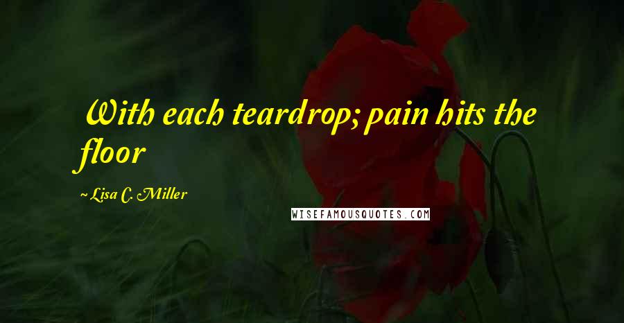 Lisa C. Miller Quotes: With each teardrop; pain hits the floor