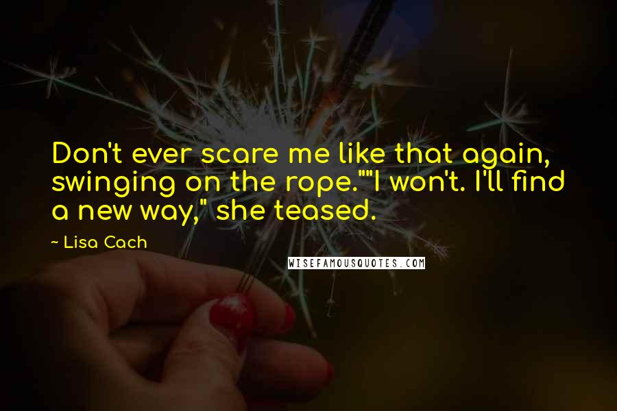Lisa Cach Quotes: Don't ever scare me like that again, swinging on the rope.""I won't. I'll find a new way," she teased.