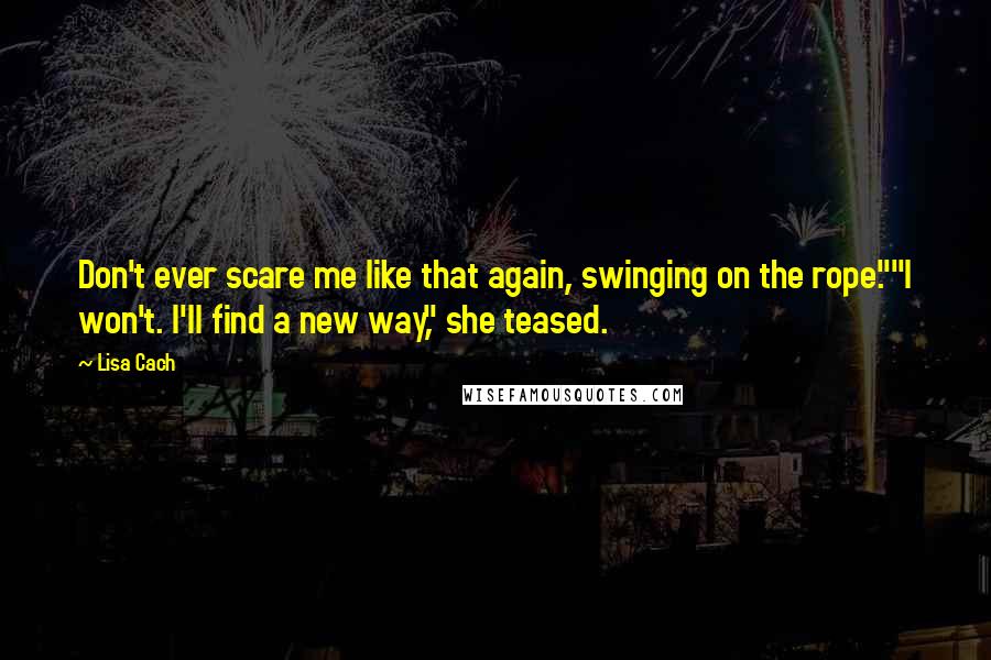 Lisa Cach Quotes: Don't ever scare me like that again, swinging on the rope.""I won't. I'll find a new way," she teased.