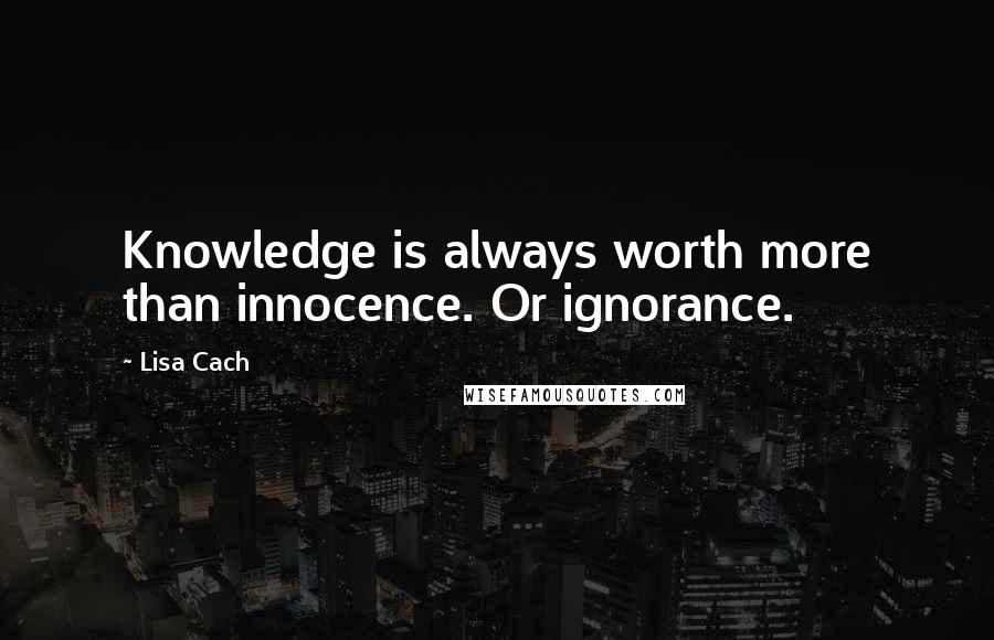 Lisa Cach Quotes: Knowledge is always worth more than innocence. Or ignorance.