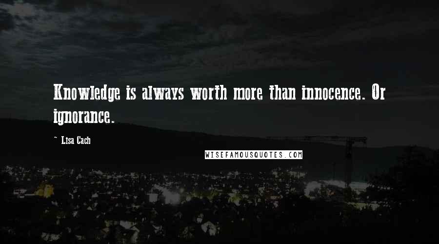 Lisa Cach Quotes: Knowledge is always worth more than innocence. Or ignorance.