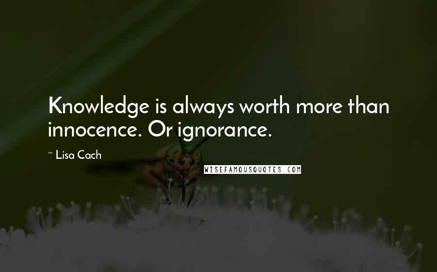 Lisa Cach Quotes: Knowledge is always worth more than innocence. Or ignorance.