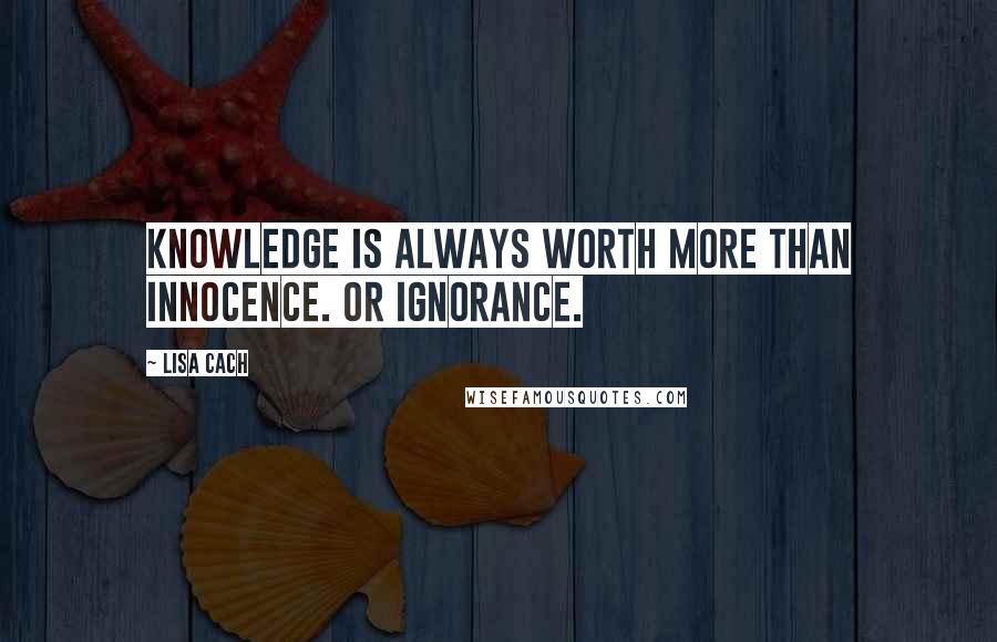 Lisa Cach Quotes: Knowledge is always worth more than innocence. Or ignorance.