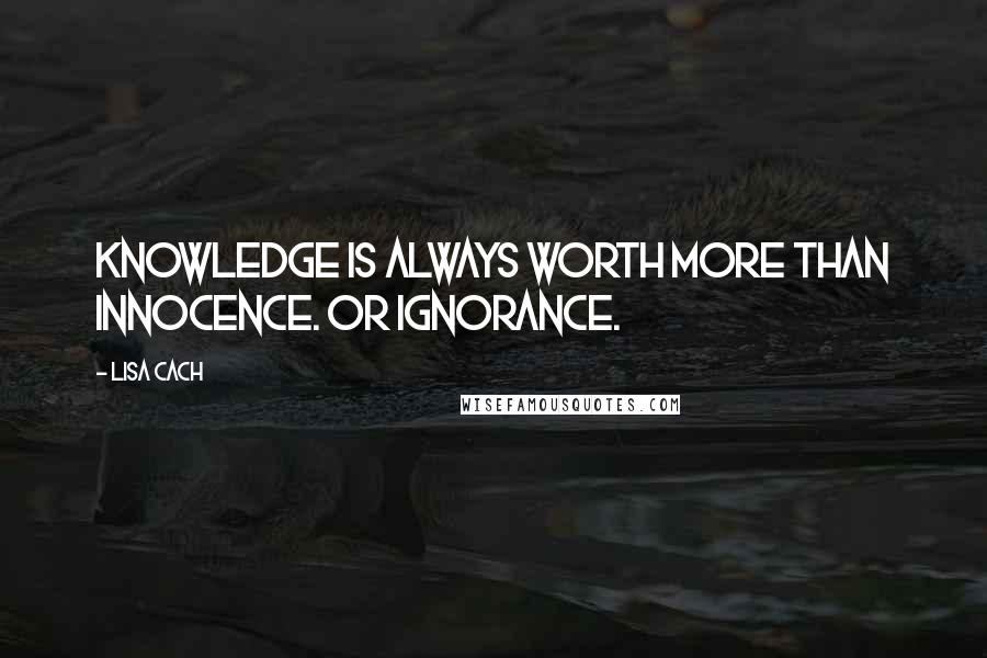 Lisa Cach Quotes: Knowledge is always worth more than innocence. Or ignorance.
