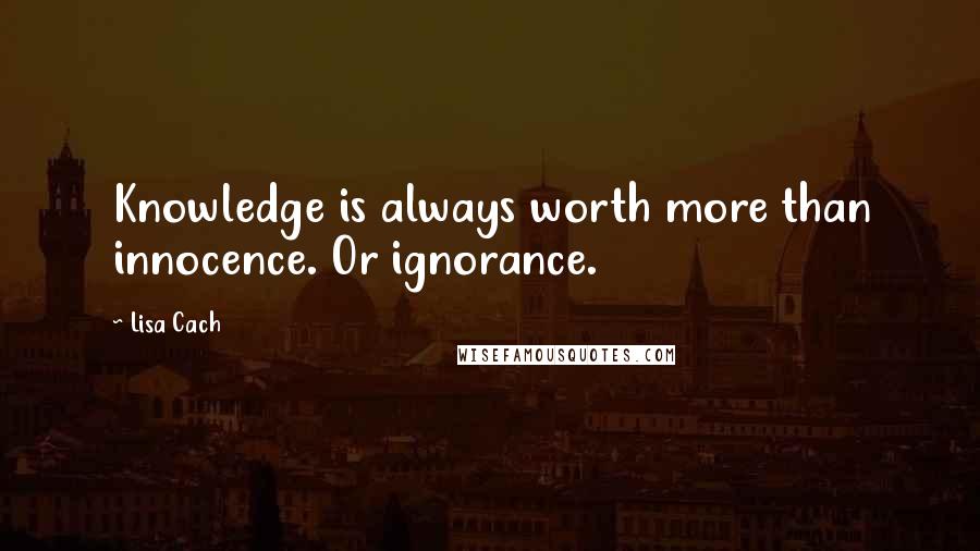 Lisa Cach Quotes: Knowledge is always worth more than innocence. Or ignorance.