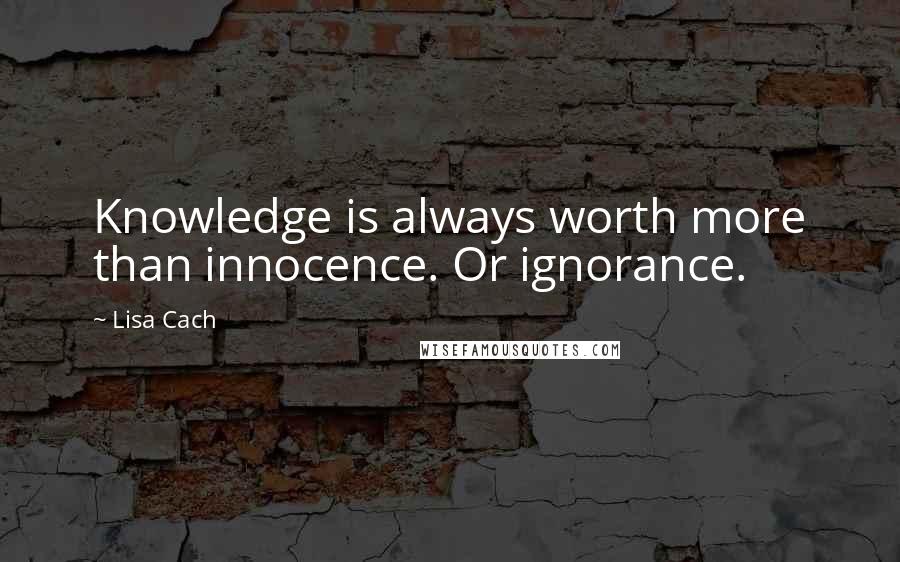 Lisa Cach Quotes: Knowledge is always worth more than innocence. Or ignorance.