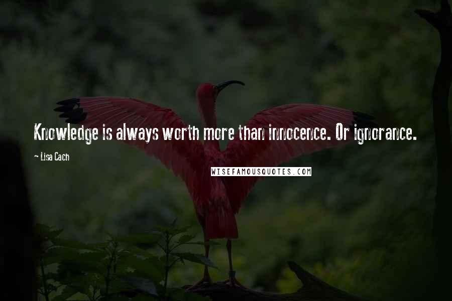 Lisa Cach Quotes: Knowledge is always worth more than innocence. Or ignorance.