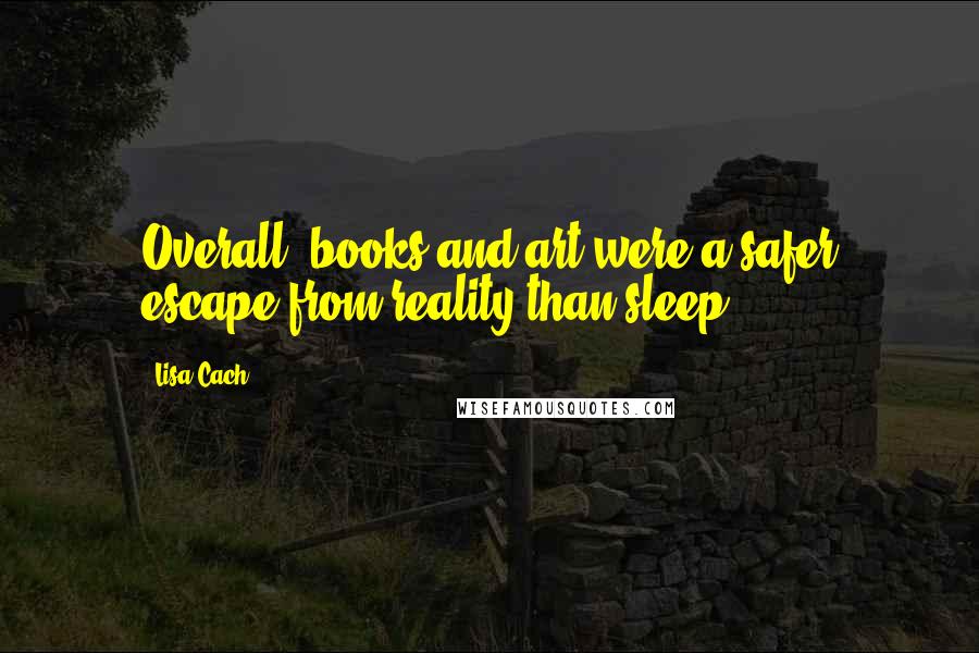 Lisa Cach Quotes: Overall, books and art were a safer escape from reality than sleep.