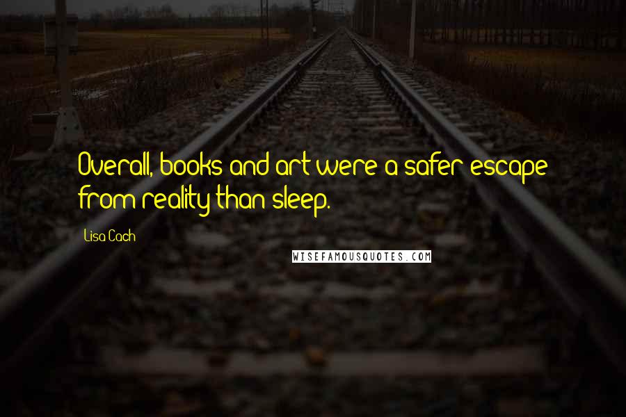 Lisa Cach Quotes: Overall, books and art were a safer escape from reality than sleep.
