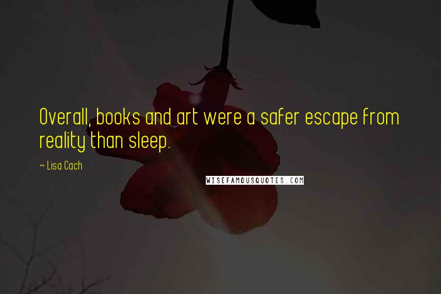 Lisa Cach Quotes: Overall, books and art were a safer escape from reality than sleep.