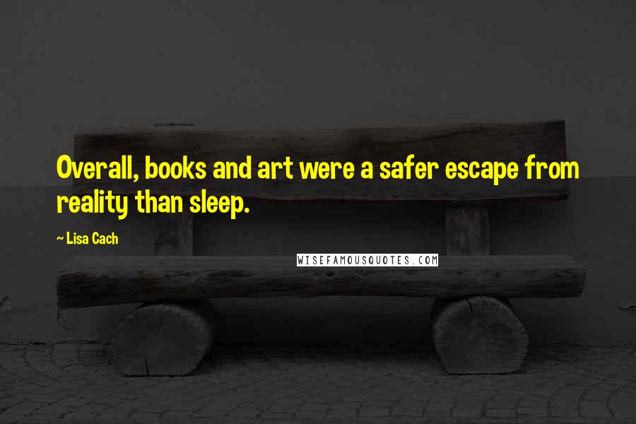 Lisa Cach Quotes: Overall, books and art were a safer escape from reality than sleep.