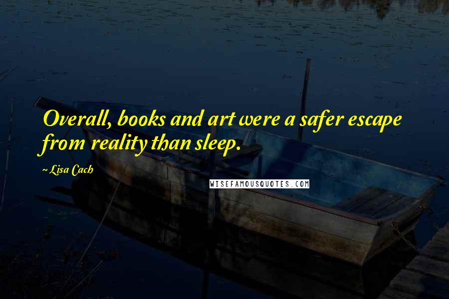 Lisa Cach Quotes: Overall, books and art were a safer escape from reality than sleep.