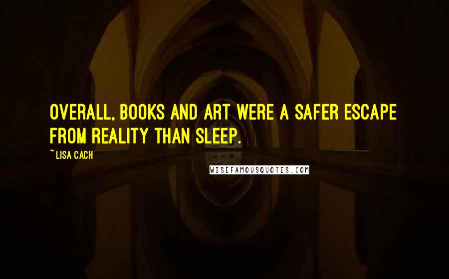 Lisa Cach Quotes: Overall, books and art were a safer escape from reality than sleep.