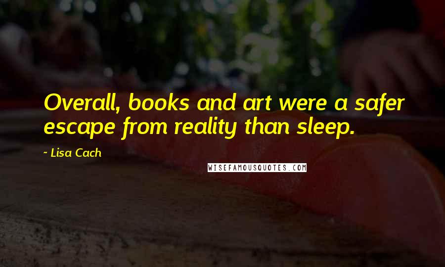 Lisa Cach Quotes: Overall, books and art were a safer escape from reality than sleep.