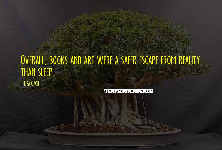 Lisa Cach Quotes: Overall, books and art were a safer escape from reality than sleep.