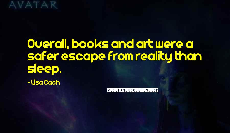 Lisa Cach Quotes: Overall, books and art were a safer escape from reality than sleep.