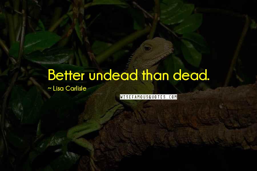 Lisa Carlisle Quotes: Better undead than dead.